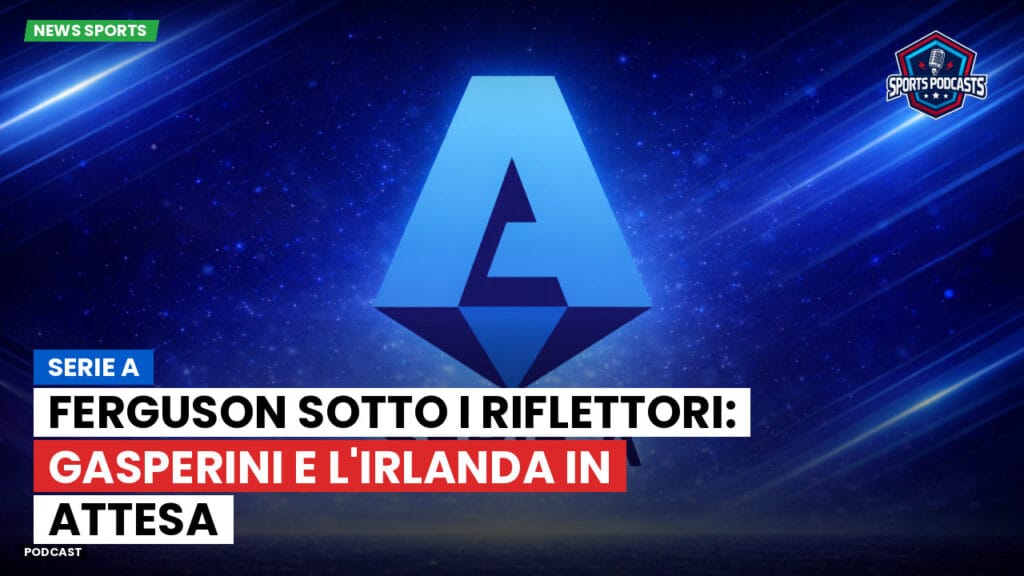 Serie A Podcast: Serie A : Ferguson sotto i riflettori: Gasperini e l'Irlanda in attesa