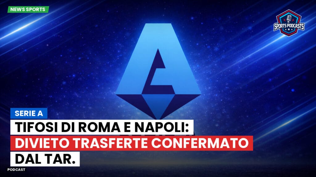 Serie A Podcast: Serie A : Tifosi di Roma e Napoli: divieto trasferte confermato dal TAR.