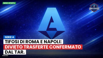 Serie A Podcast: Serie A : Tifosi di Roma e Napoli: divieto trasferte confermato dal TAR.