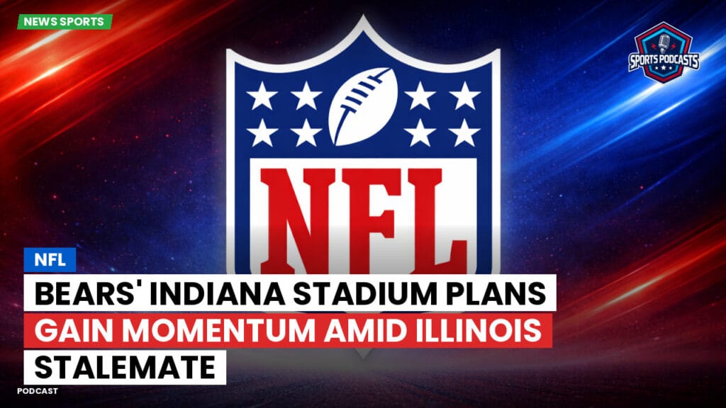 NFL Podcast: NFL : Bears' Indiana Stadium Plans Gain Momentum Amid Illinois Stalemate