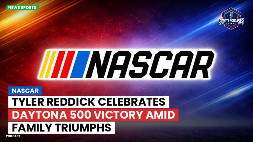 Nascar Podcast: NASCAR : Tyler Reddick Celebrates Daytona 500 Victory Amid Family Triumphs