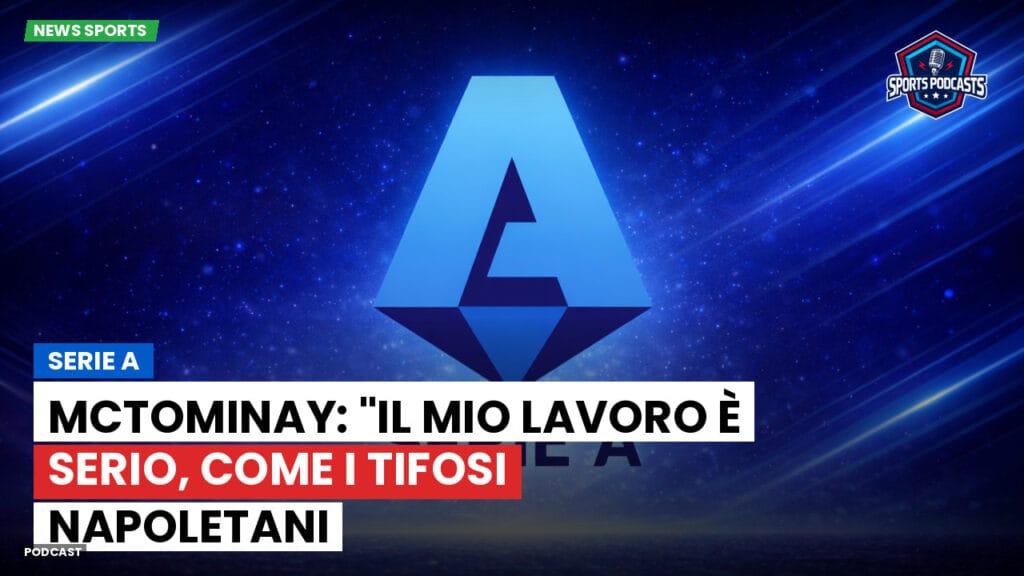 Serie A Podcast: Serie A : McTominay: "Il mio lavoro è serio, come i tifosi napoletani