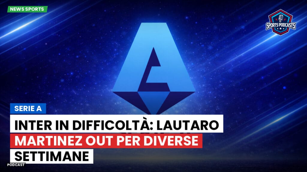 Serie A Podcast: Serie A : Inter in difficoltà: Lautaro Martinez out per diverse settimane