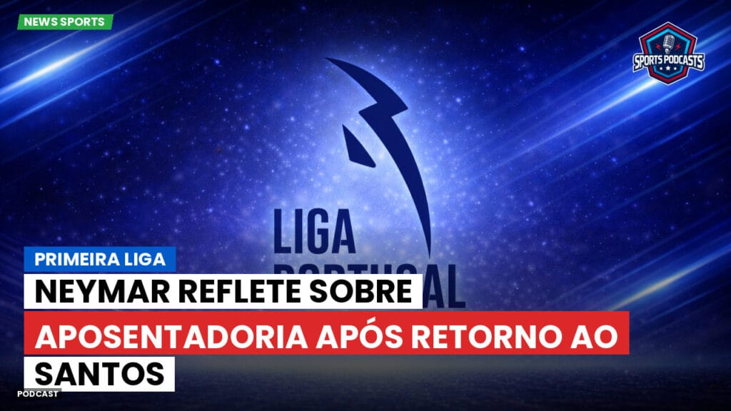 Primeira Liga Podcast: Primeira Liga : Neymar reflete sobre aposentadoria após retorno ao Santos