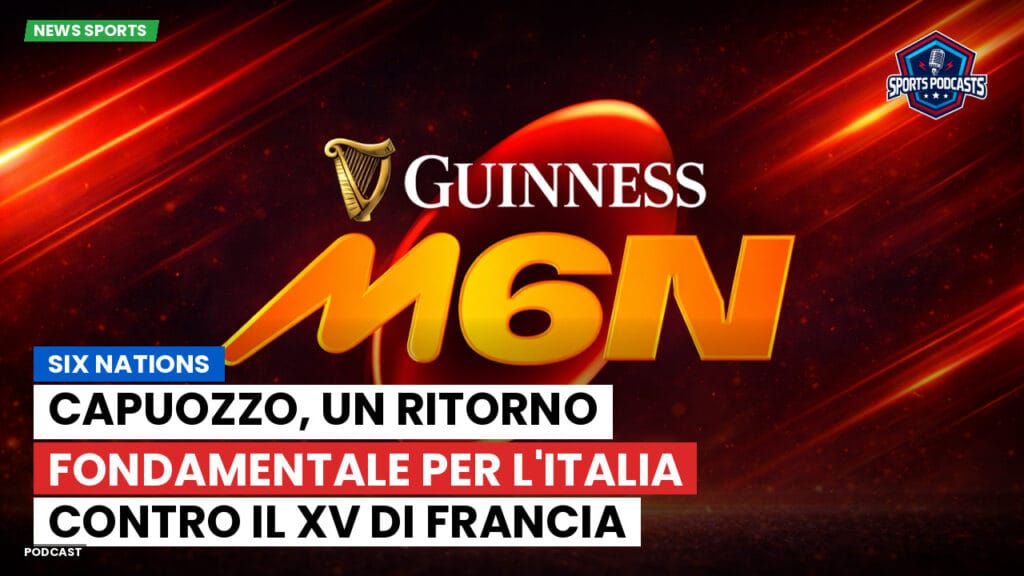 Six Nations Podcast: Capuozzo, un ritorno fondamentale per l'Italia contro il XV di Francia