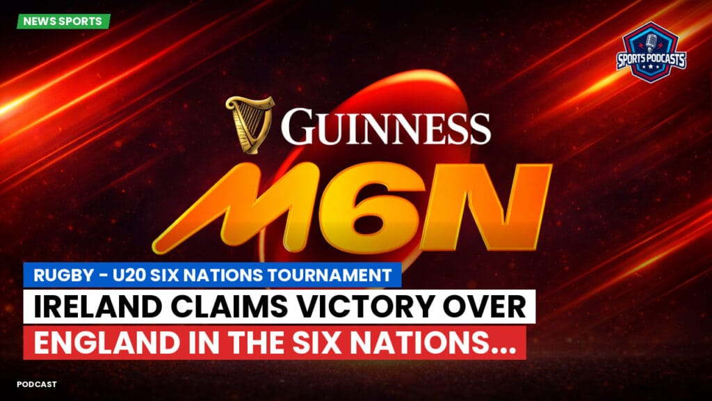 Six Nations Podcast: Rugby - U20 Six Nations Tournament: Ireland claims victory over England in the Six Nations...