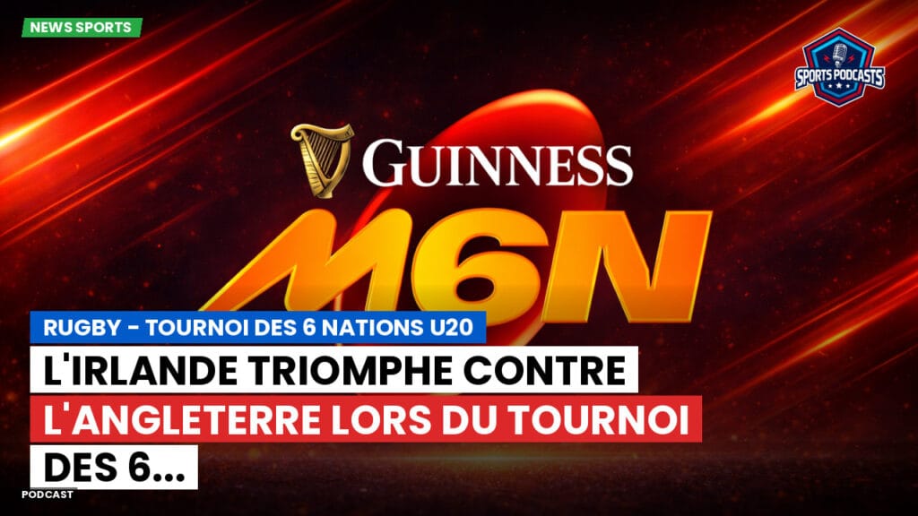Six Nations Podcast: Rugby - Tournoi des 6 Nations U20 : L'Irlande triomphe contre l'Angleterre lors du Tournoi des 6...