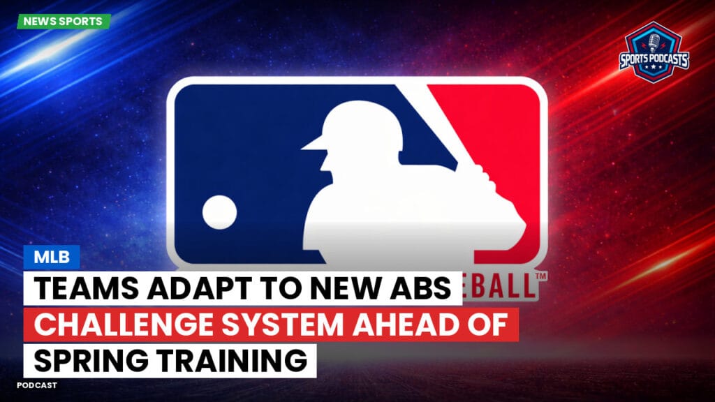 Mlb Podcast: Teams Adapt to New ABS Challenge System Ahead of Spring Training