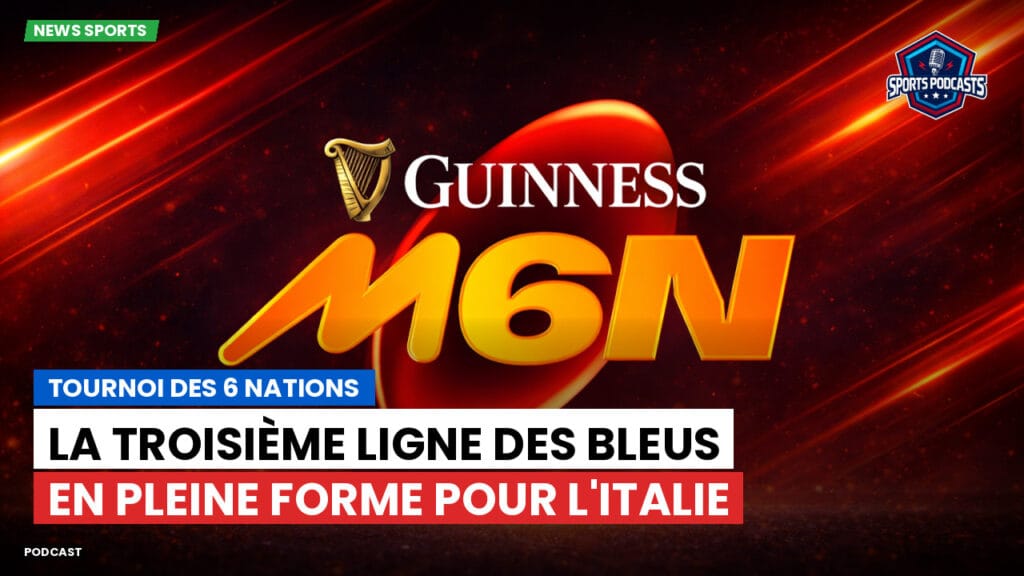 Six Nations Podcast: Tournoi des 6 Nations : La troisième ligne des Bleus en pleine forme pour l'Italie