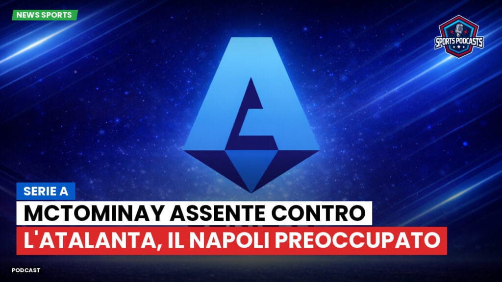 Serie A Podcast: Serie A : McTominay assente contro l'Atalanta, il Napoli preoccupato