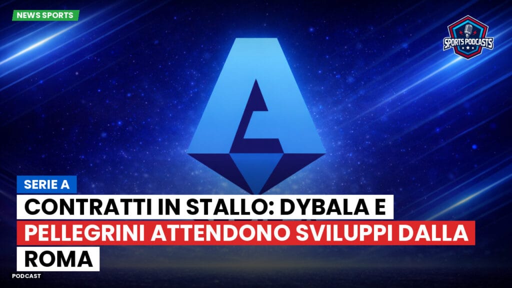 Serie A Podcast: Serie A : Contratti in stallo: Dybala e Pellegrini attendono sviluppi dalla Roma