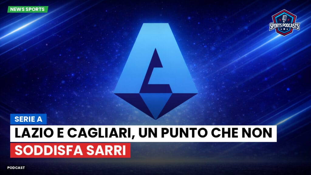 Serie A Podcast: Serie A : Lazio e Cagliari, un punto che non soddisfa Sarri