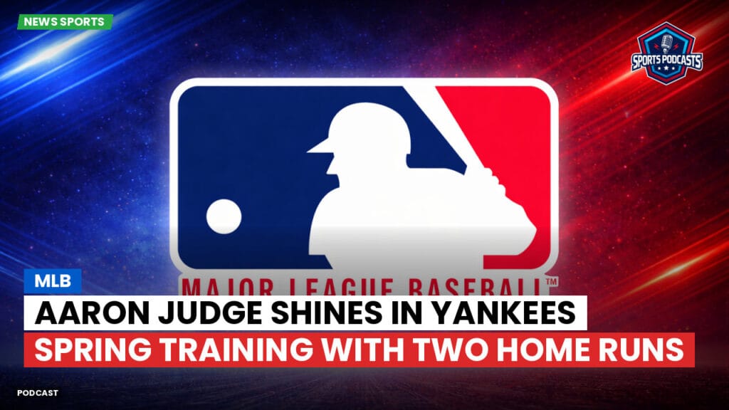 Mlb Podcast: MLB : Aaron Judge Shines in Yankees Spring Training with Two Home Runs