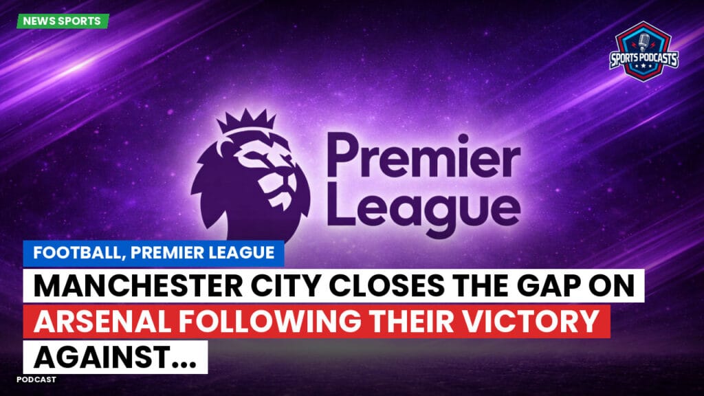 Premier League Podcast: Football, Premier League: Manchester City closes the gap on Arsenal following their victory against...