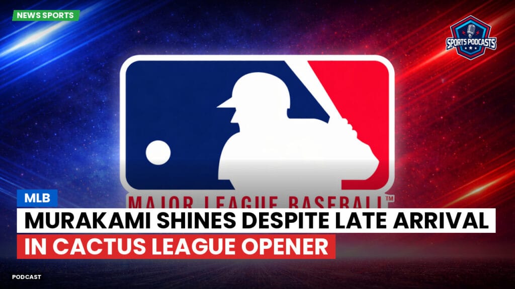 Mlb Podcast: MLB : Murakami Shines Despite Late Arrival in Cactus League Opener