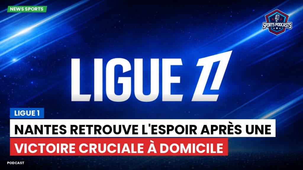 Ligue 1 Podcast: Ligue 1 : Nantes retrouve l'espoir après une victoire cruciale à domicile