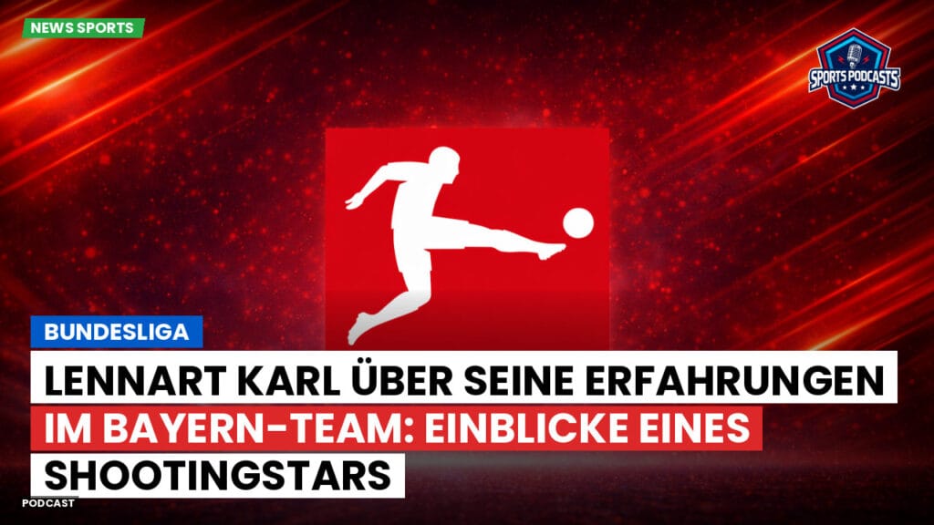 Bundesliga Podcast: Bundesliga : Lennart Karl über seine Erfahrungen im Bayern-Team: Einblicke eines Shootingstars