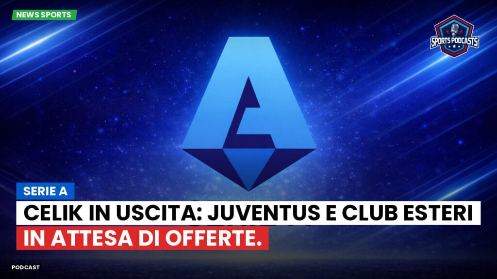 Serie A Podcast: Serie A : Celik in uscita: Juventus e club esteri in attesa di offerte.