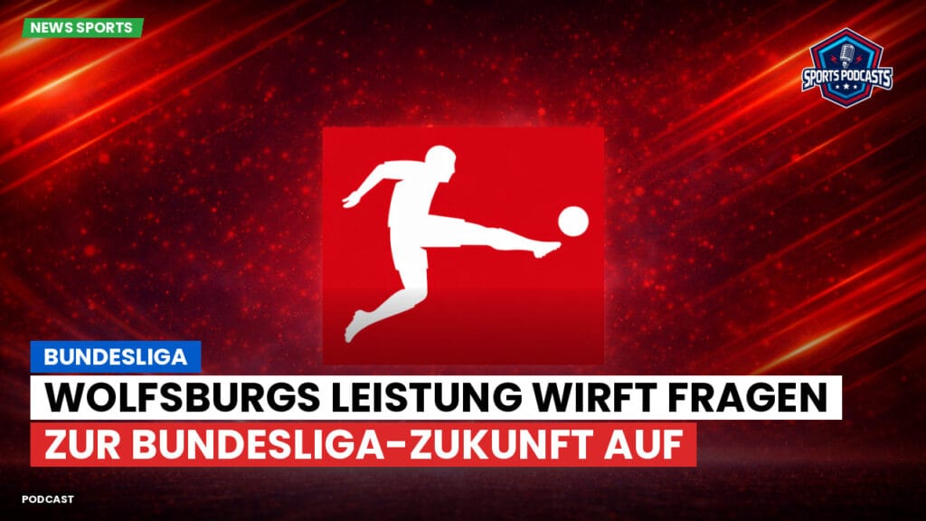 Bundesliga Podcast: Bundesliga : Wolfsburgs Leistung wirft Fragen zur Bundesliga-Zukunft auf