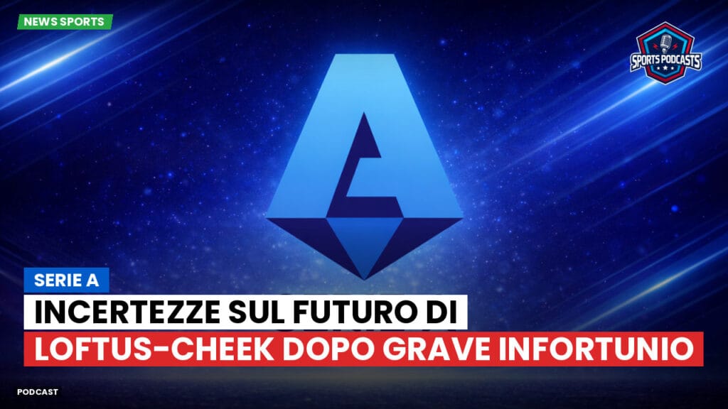 Serie A Podcast: Serie A : Incertezze sul futuro di Loftus-Cheek dopo grave infortunio