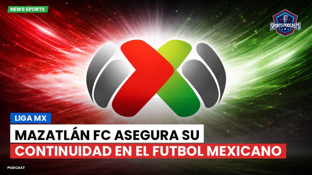 Liga Mx Podcast: Mazatlán FC asegura su continuidad en el futbol mexicano