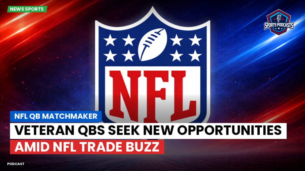 Nfl Podcast: NFL QB Matchmaker : Veteran QBs Seek New Opportunities Amid NFL Trade Buzz