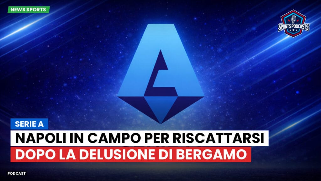 Serie A Podcast: Serie A : Napoli in campo per riscattarsi dopo la delusione di Bergamo