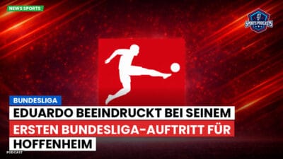 Bundesliga Podcast: Bundesliga : Eduardo beeindruckt bei seinem ersten Bundesliga-Auftritt für Hoffenheim