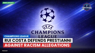 Champions League Podcast: Champions League: Rui Costa defends Prestianni against racism allegations