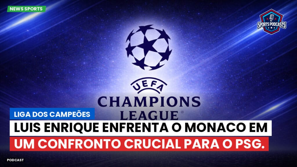 Champions League Podcast: Liga dos Campeões: Luis Enrique enfrenta o Monaco em um confronto crucial para o PSG.
