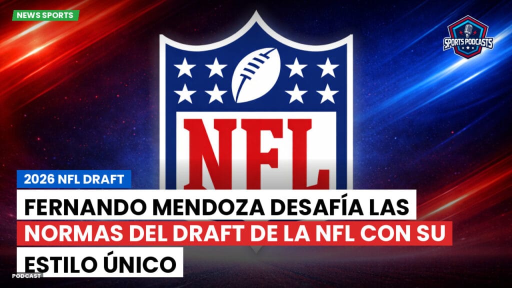 NFL Podcast: 2026 NFL Draft : Fernando Mendoza desafía las normas del Draft de la NFL con su estilo único