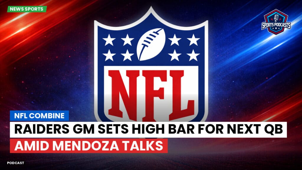 Nfl Podcast: NFL Combine : Raiders GM Sets High Bar for Next QB Amid Mendoza Talks