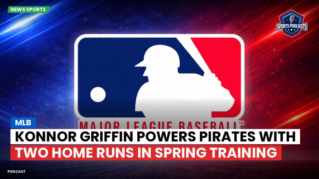 Mlb Podcast: Konnor Griffin Powers Pirates with Two Home Runs in Spring Training