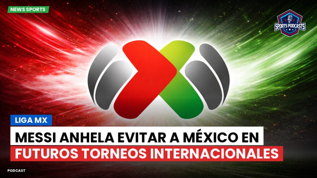 Liga Mx Podcast: Liga MX : Messi anhela evitar a México en futuros torneos internacionales