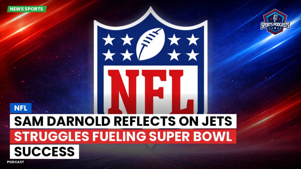 Nfl Podcast: NFL : Sam Darnold Reflects on Jets Struggles Fueling Super Bowl Success