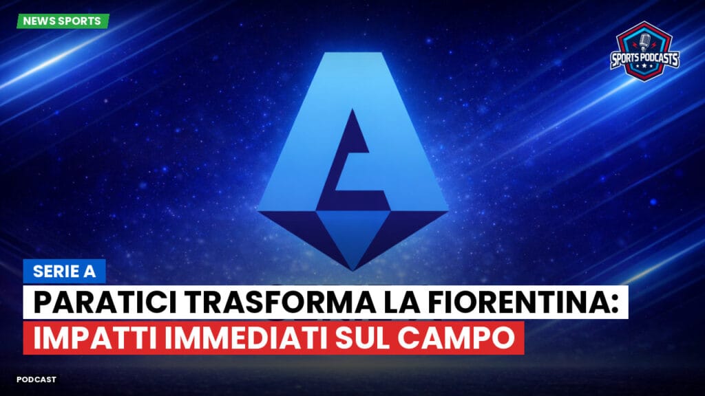 Serie A Podcast: Serie A : Paratici trasforma la Fiorentina: impatti immediati sul campo