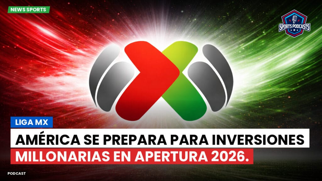 Liga Mx Podcast: América se prepara para inversiones millonarias en Apertura 2026.