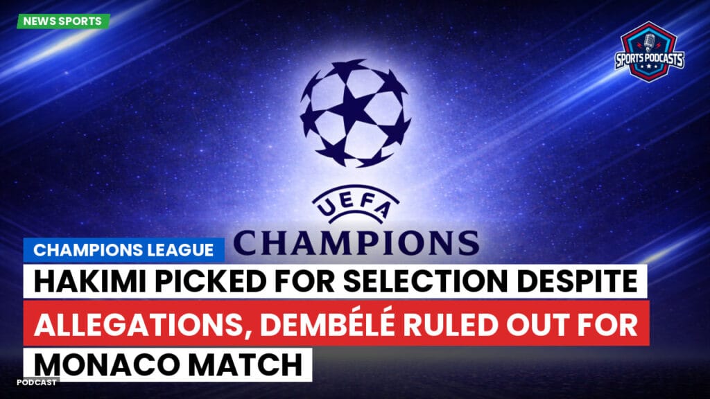 Champions League Podcast: Hakimi picked for selection despite allegations, Dembélé ruled out for Monaco match