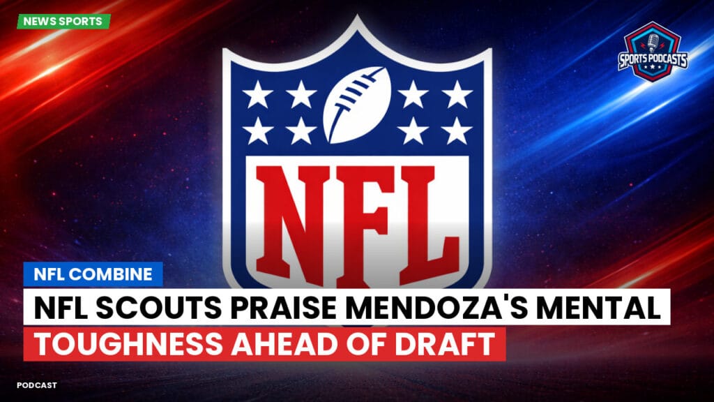 Nfl Podcast: NFL Combine : NFL Scouts Praise Mendoza's Mental Toughness Ahead of Draft