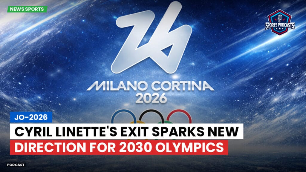 Jo 2026 Podcast: Cyril Linette's Exit Sparks New Direction for 2030 Olympics