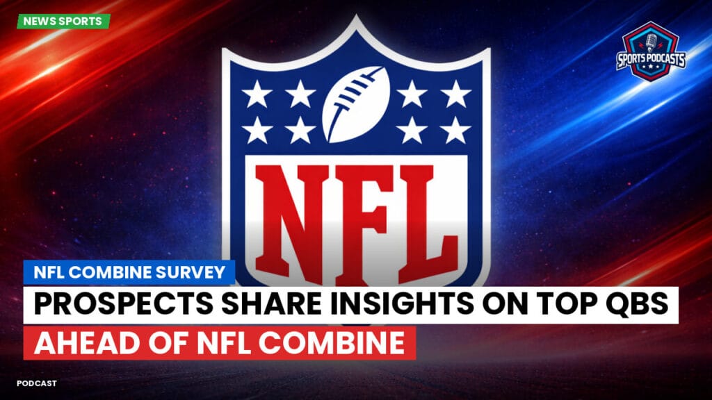 Nfl Podcast: NFL Combine Survey : Prospects Share Insights on Top QBs Ahead of NFL Combine