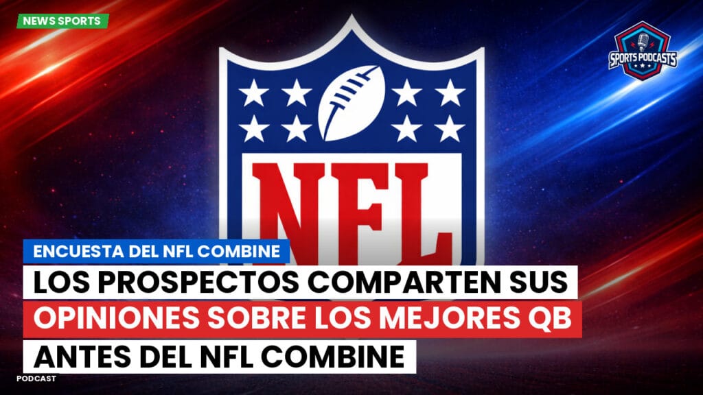 Nfl Podcast: Encuesta del NFL Combine: Los prospectos comparten sus opiniones sobre los mejores QB antes del NFL Combine
