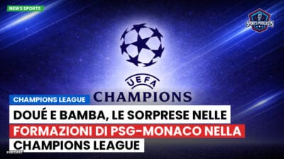 Champions League Podcast: Champions League: Doué e Bamba, le sorprese nelle formazioni di PSG-Monaco nella Champions League