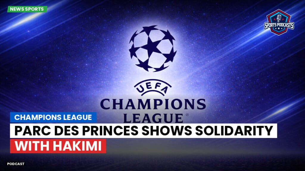 Champions League Podcast: Champions League: Parc des Princes Shows Solidarity with Hakimi