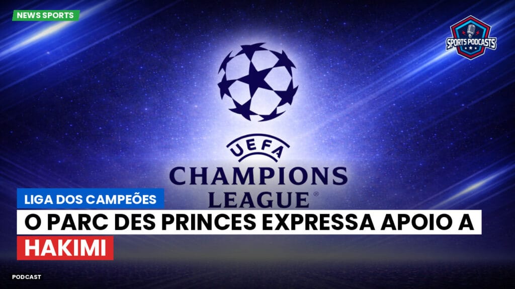 Champions League Podcast: Liga dos Campeões: O Parc des Princes expressa apoio a Hakimi