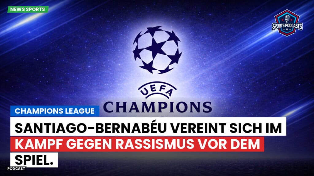Champions League Podcast: Santiago-Bernabéu vereint sich im Kampf gegen Rassismus vor dem Spiel.