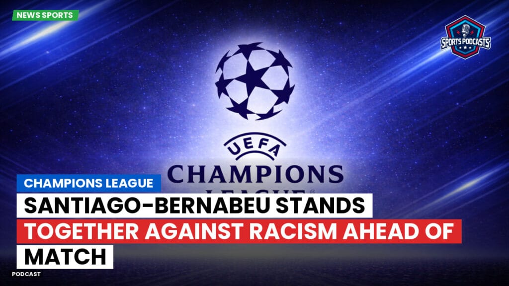 Champions League Podcast: Santiago-Bernabeu Stands Together Against Racism Ahead of Match