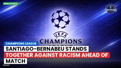 Champions League Podcast: Santiago-Bernabeu Stands Together Against Racism Ahead of Match