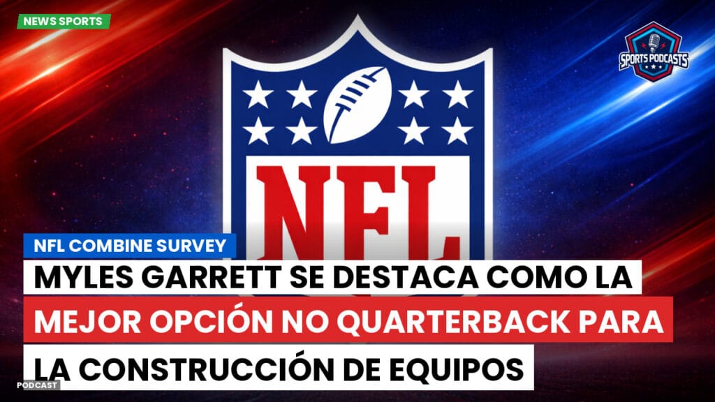 Nfl Podcast: NFL Combine Survey : Myles Garrett se destaca como la mejor opción no quarterback para la construcción de equipos