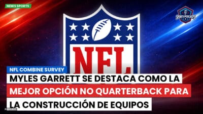 NFL Podcast: NFL Combine Survey : Myles Garrett se destaca como la mejor opción no quarterback para la construcción de equipos